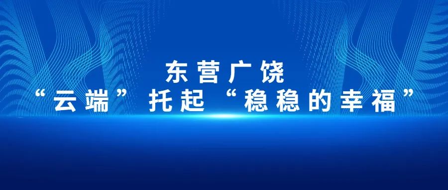 【大数据应用在身边】东营广饶：“云端”托起“稳稳的幸福”