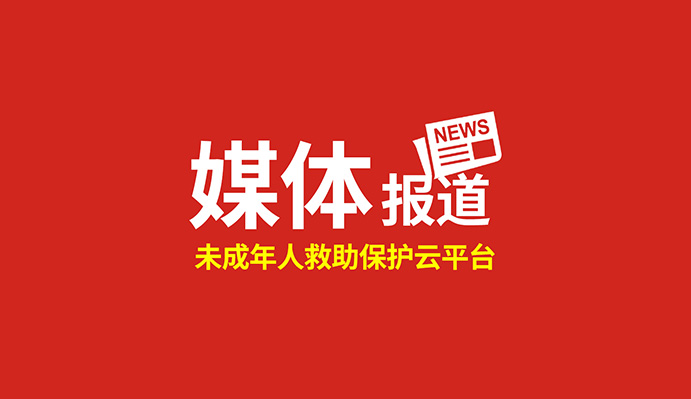 点赞！这个“未成年人救助保护云平台”得到国家级、省级主流媒体关注报道